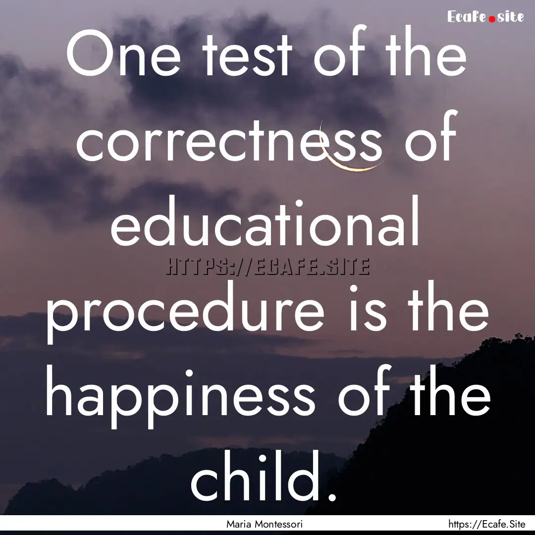 One test of the correctness of educational.... : Quote by Maria Montessori