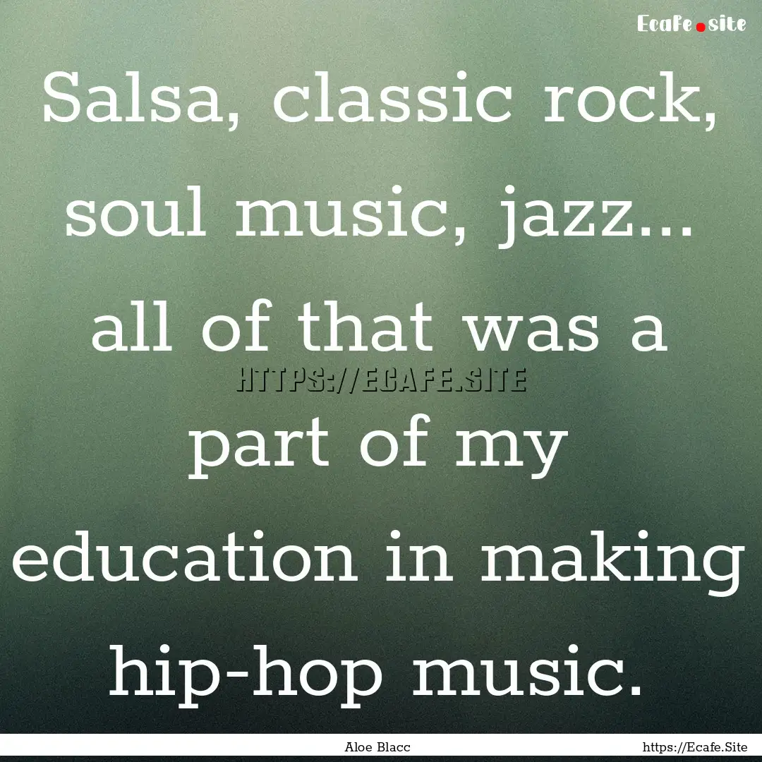 Salsa, classic rock, soul music, jazz....... : Quote by Aloe Blacc