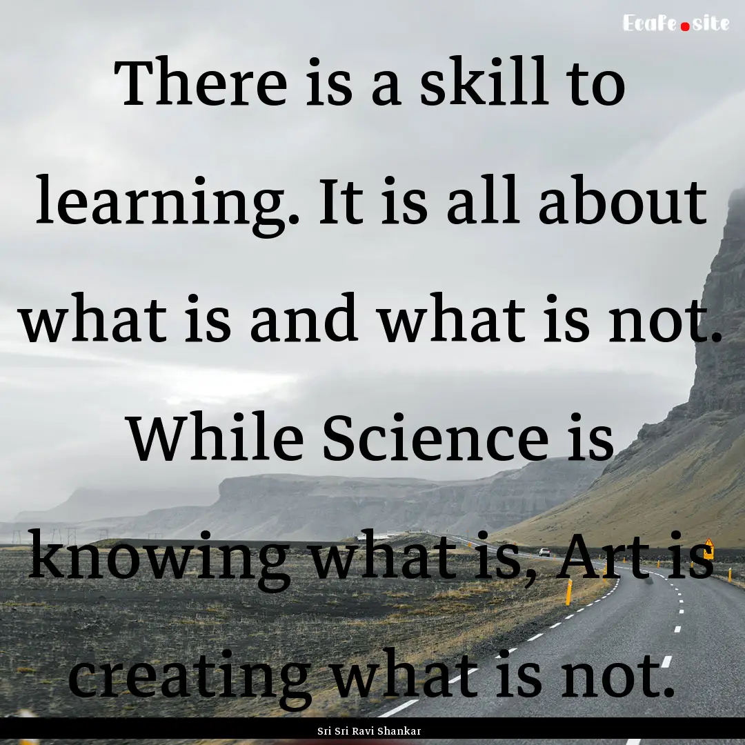 There is a skill to learning. It is all about.... : Quote by Sri Sri Ravi Shankar