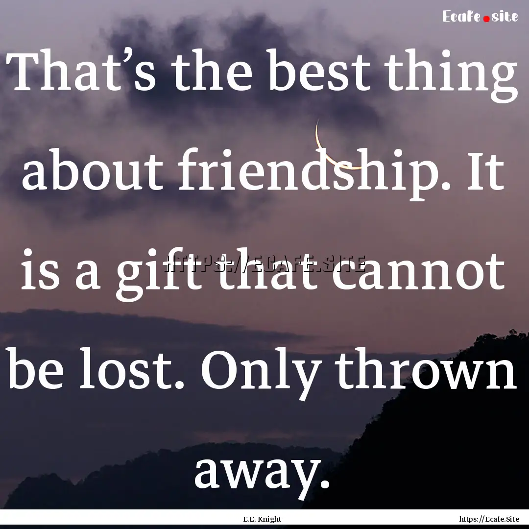 That’s the best thing about friendship..... : Quote by E.E. Knight