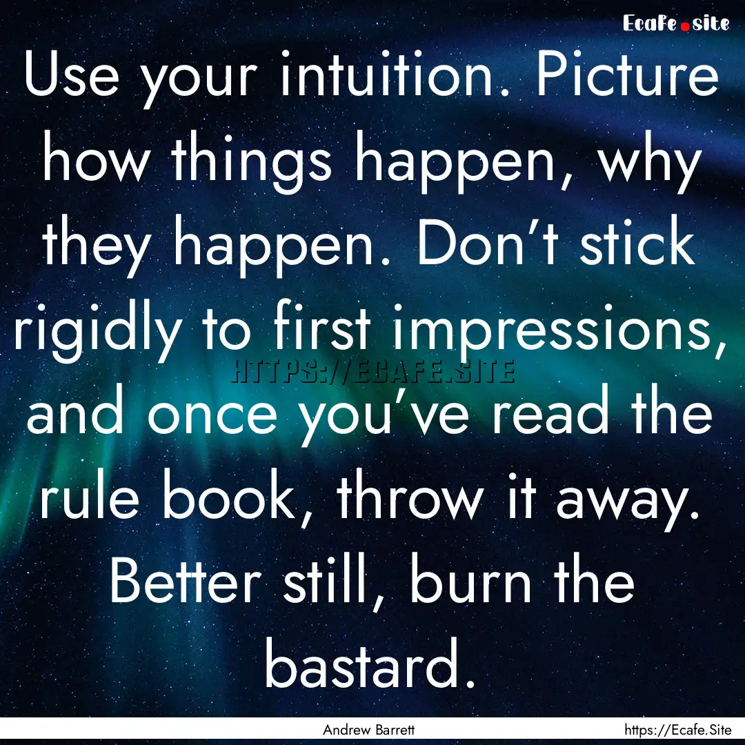 Use your intuition. Picture how things happen,.... : Quote by Andrew Barrett