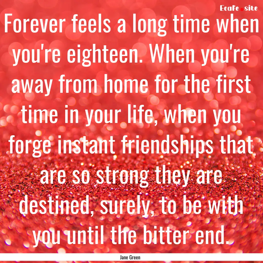 Forever feels a long time when you're eighteen..... : Quote by Jane Green