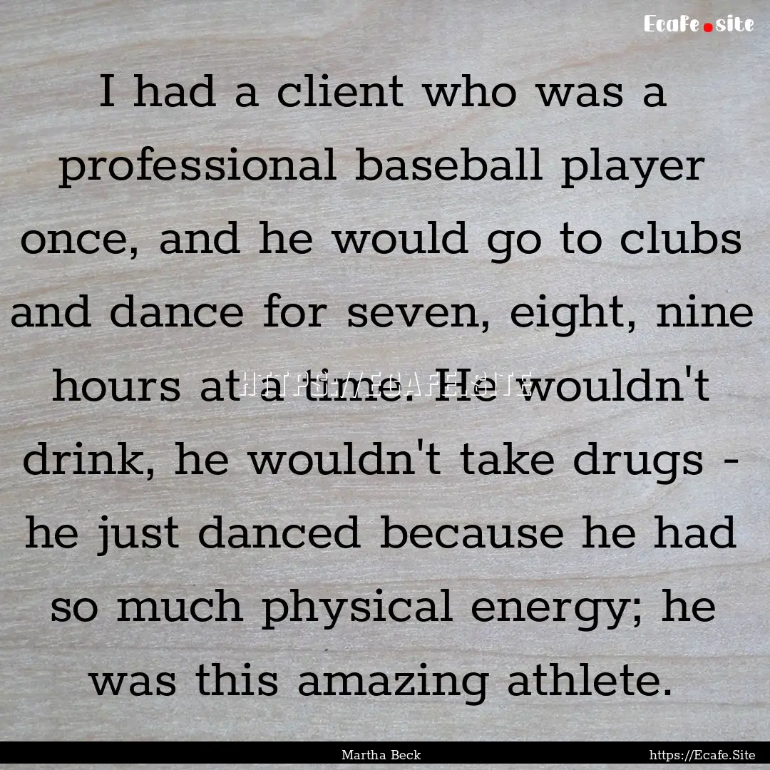 I had a client who was a professional baseball.... : Quote by Martha Beck