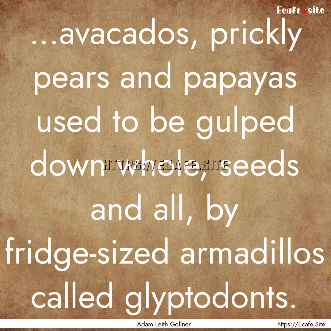 ...avacados, prickly pears and papayas used.... : Quote by Adam Leith Gollner