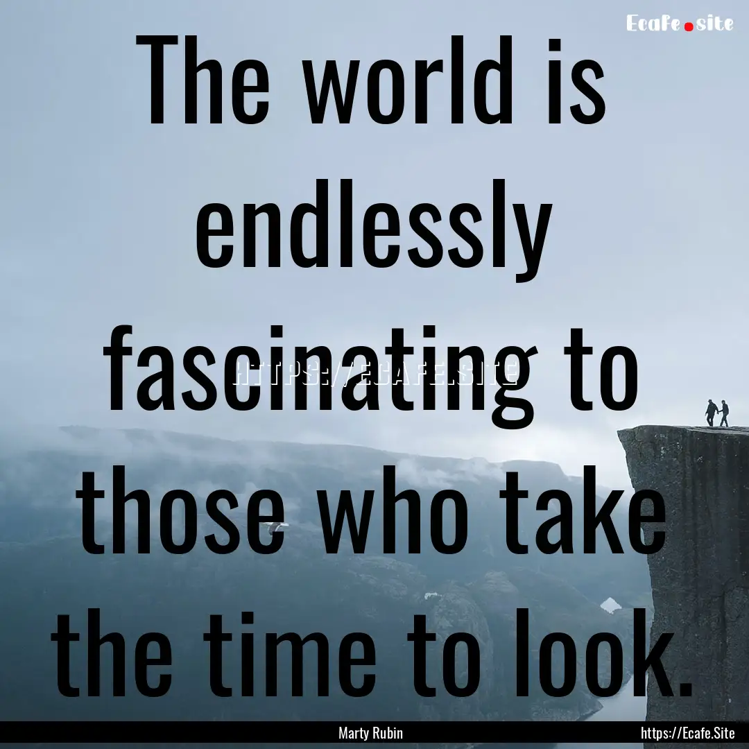 The world is endlessly fascinating to those.... : Quote by Marty Rubin