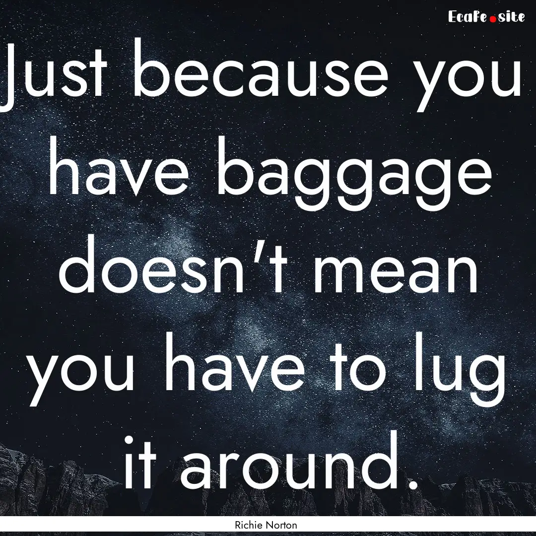 Just because you have baggage doesn't mean.... : Quote by Richie Norton