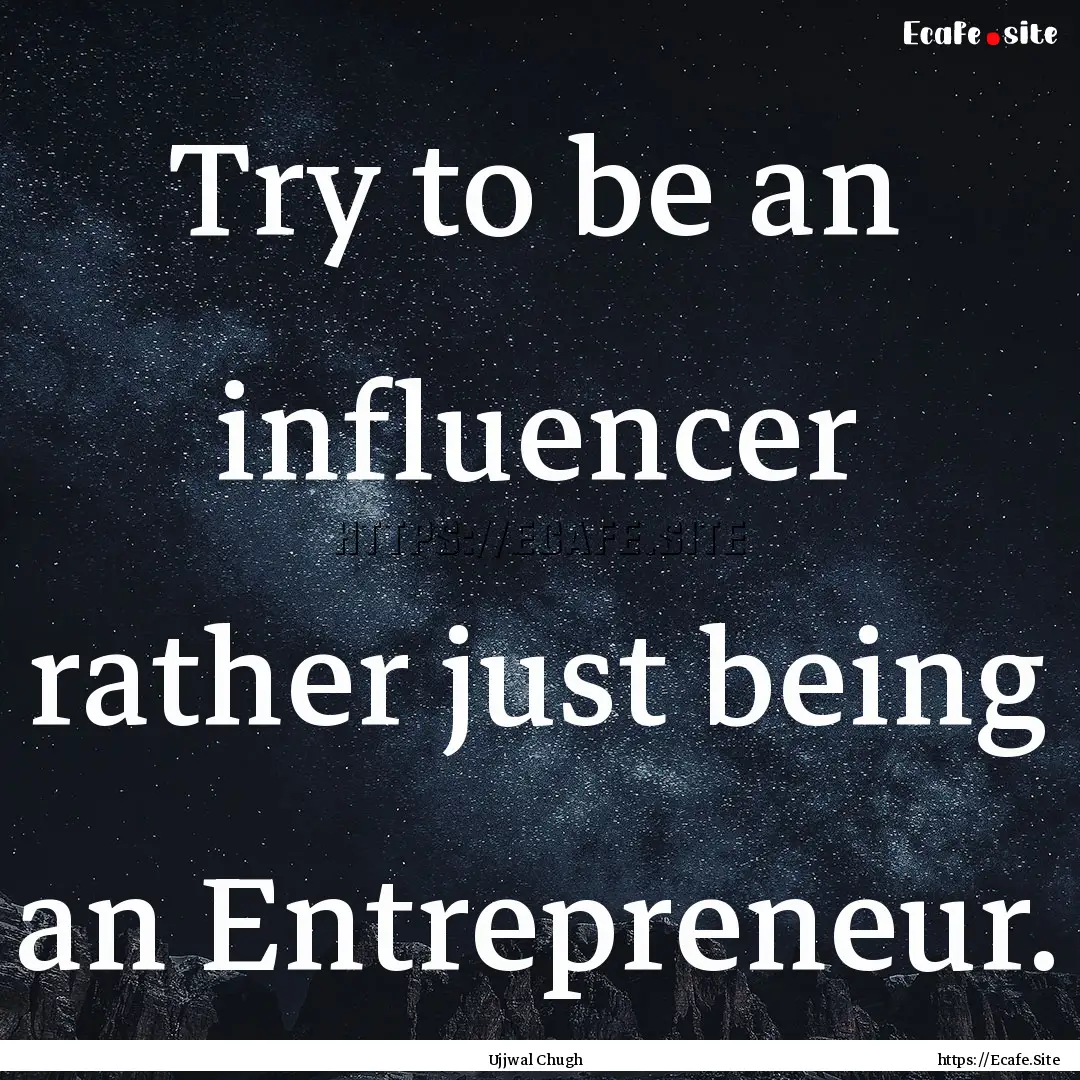 Try to be an influencer rather just being.... : Quote by Ujjwal Chugh