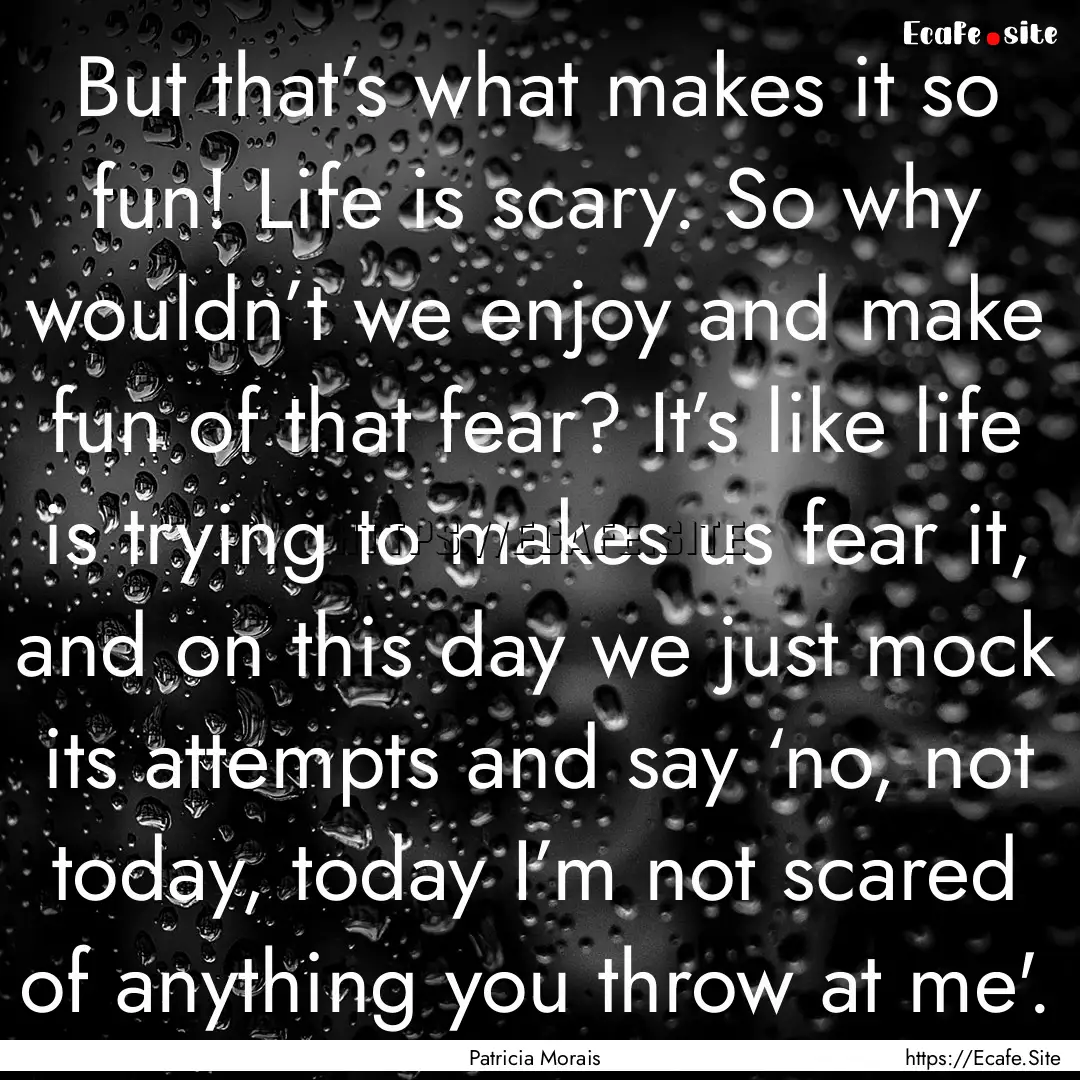 But that’s what makes it so fun! Life is.... : Quote by Patricia Morais