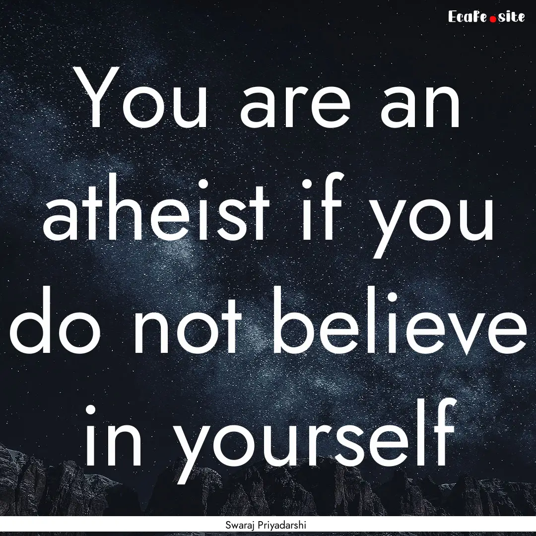 You are an atheist if you do not believe.... : Quote by Swaraj Priyadarshi