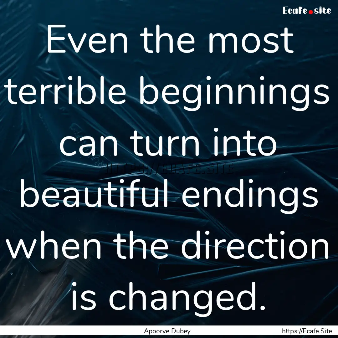 Even the most terrible beginnings can turn.... : Quote by Apoorve Dubey