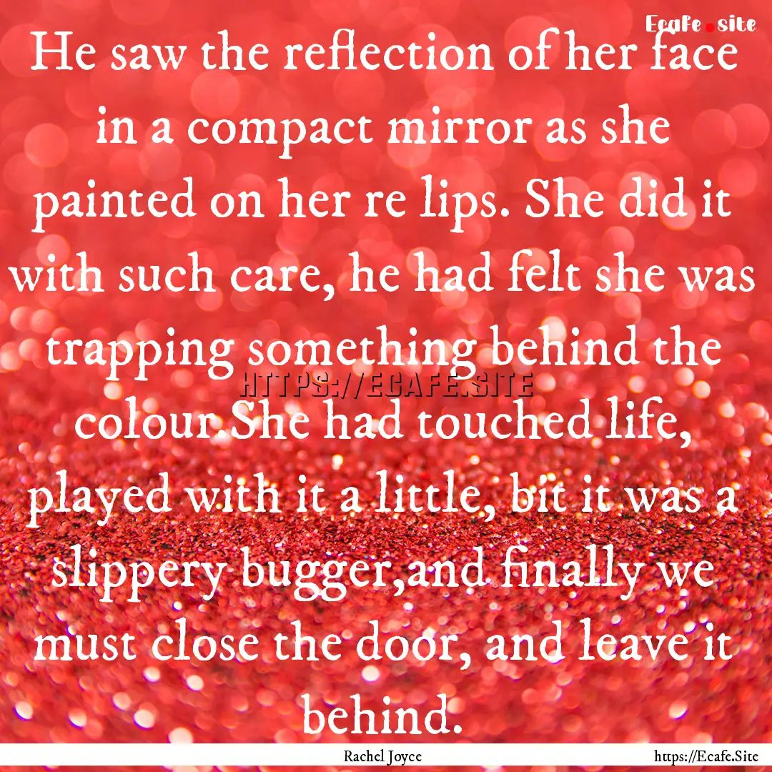 He saw the reflection of her face in a compact.... : Quote by Rachel Joyce