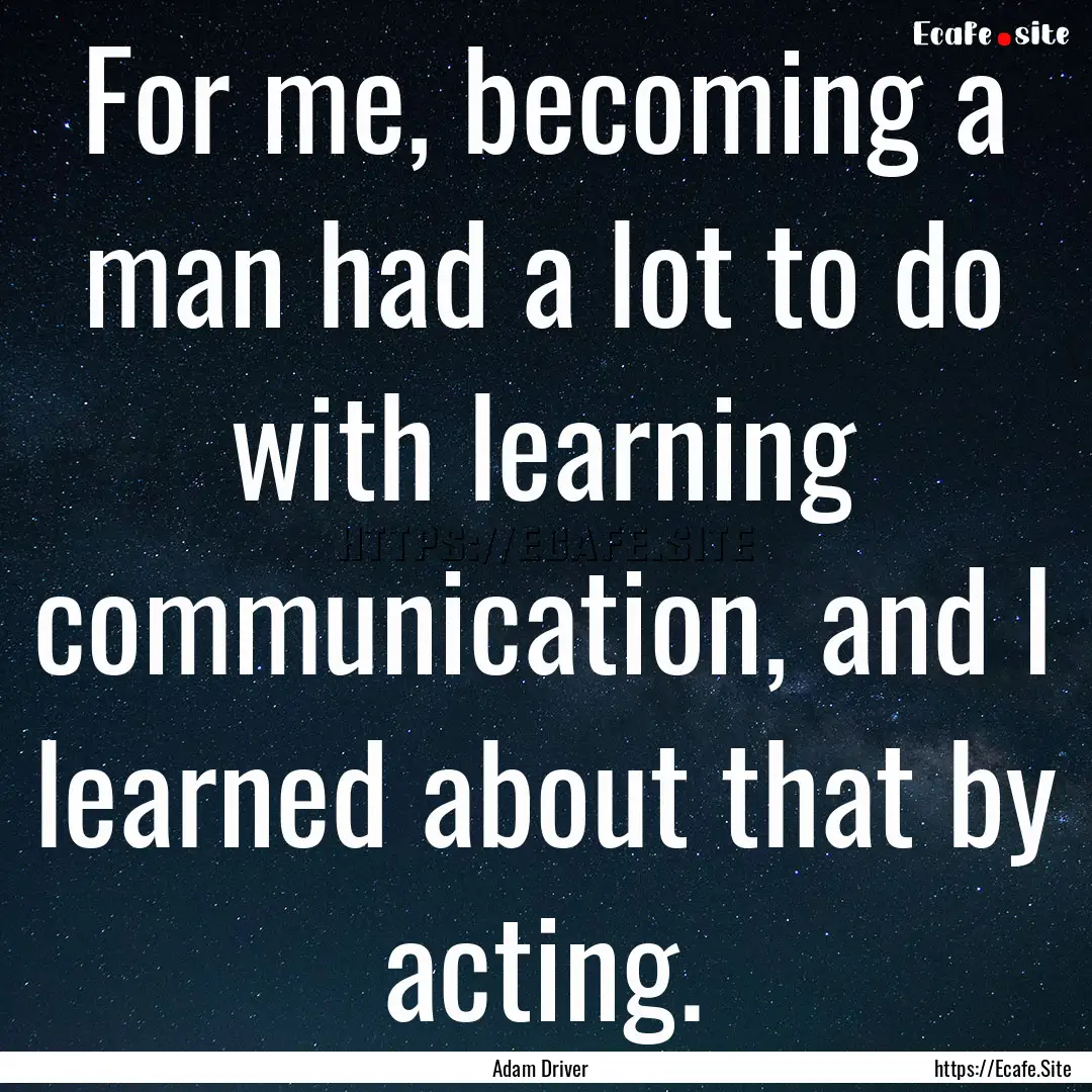 For me, becoming a man had a lot to do with.... : Quote by Adam Driver