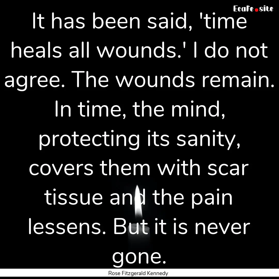 It has been said, 'time heals all wounds.'.... : Quote by Rose Fitzgerald Kennedy