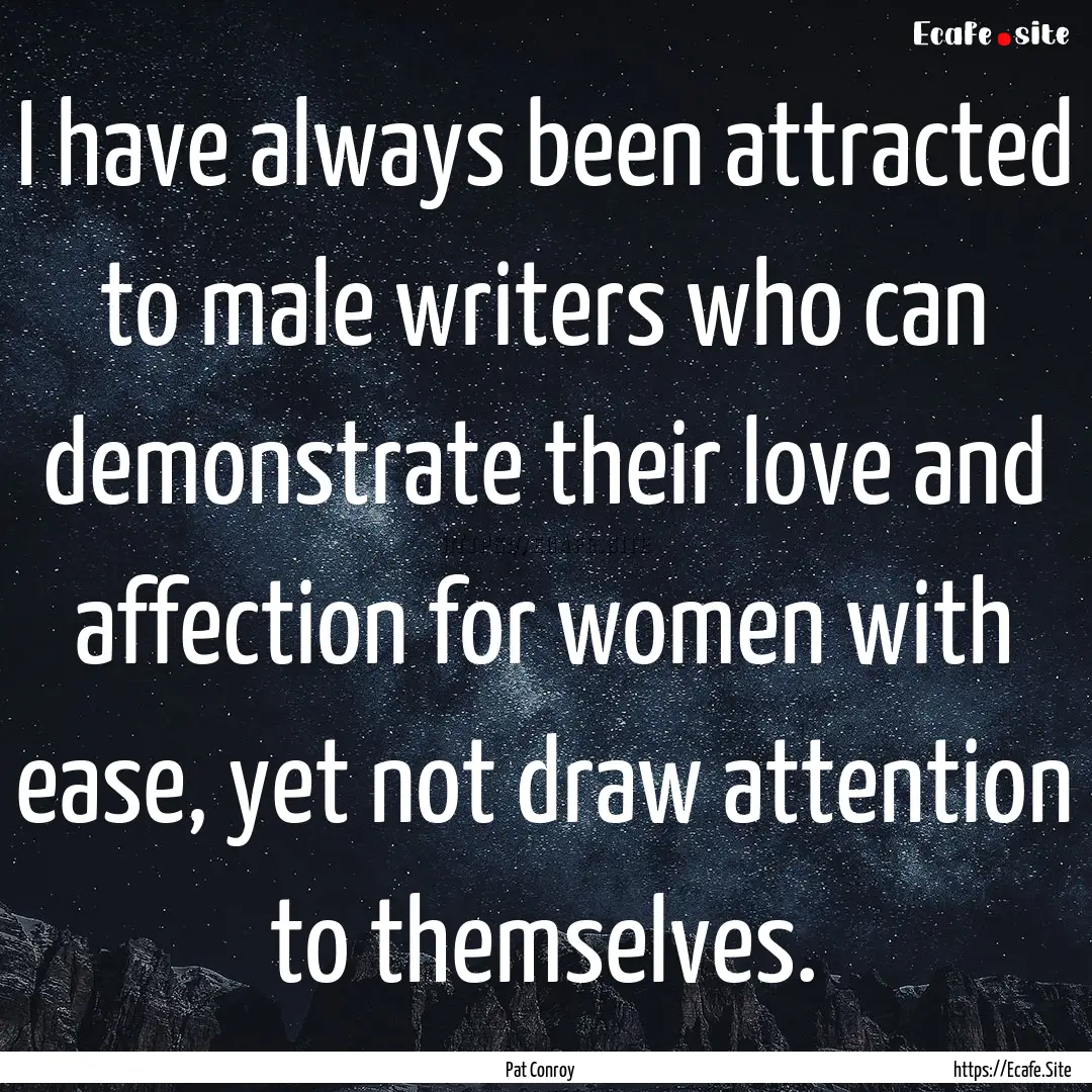 I have always been attracted to male writers.... : Quote by Pat Conroy