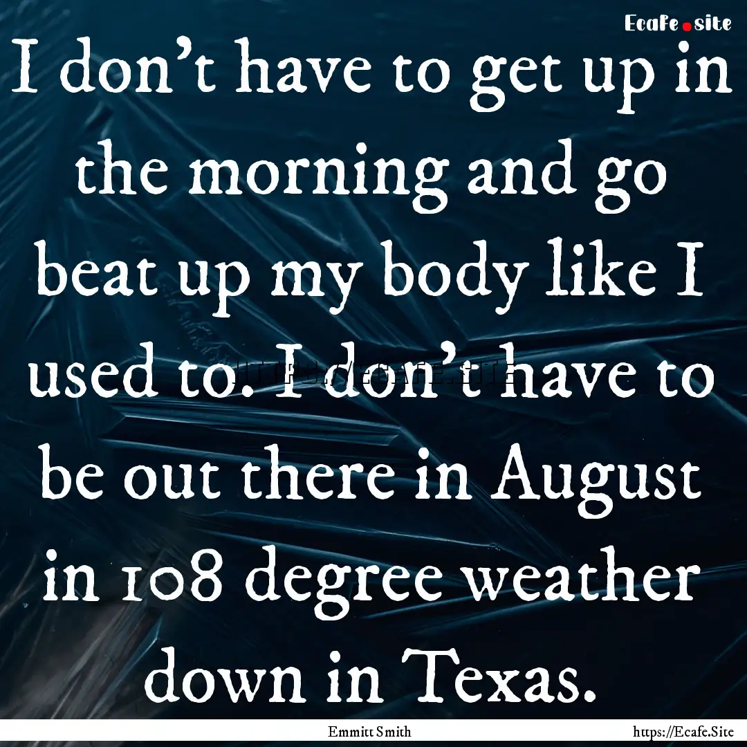 I don't have to get up in the morning and.... : Quote by Emmitt Smith