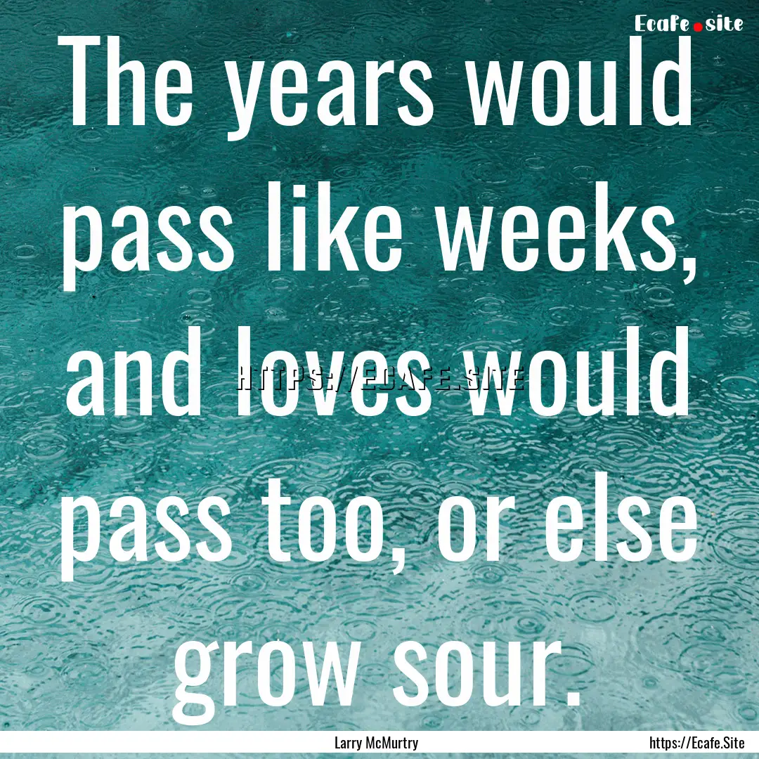 The years would pass like weeks, and loves.... : Quote by Larry McMurtry