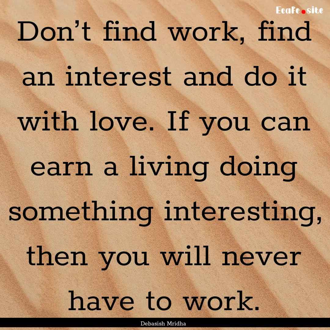 Don’t find work, find an interest and do.... : Quote by Debasish Mridha