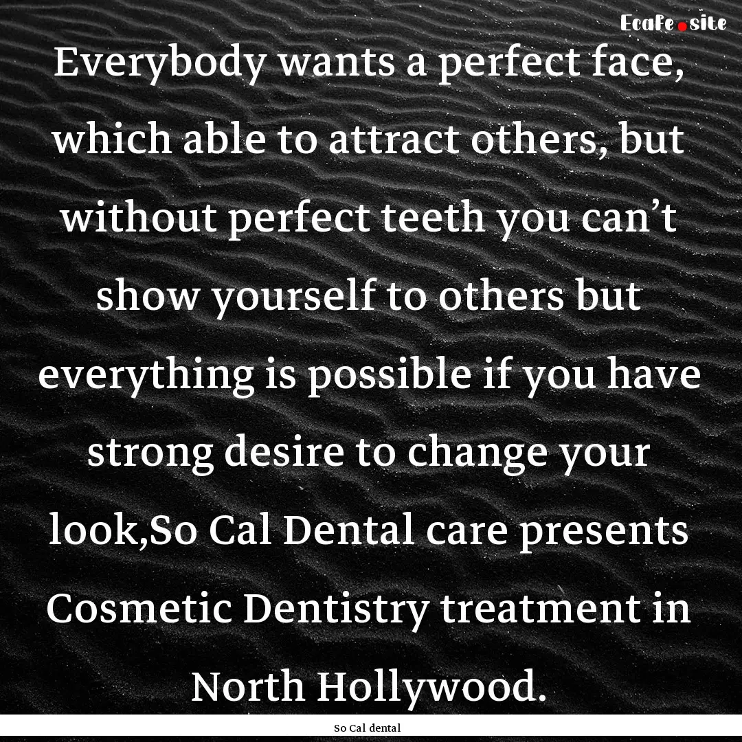 Everybody wants a perfect face, which able.... : Quote by So Cal dental