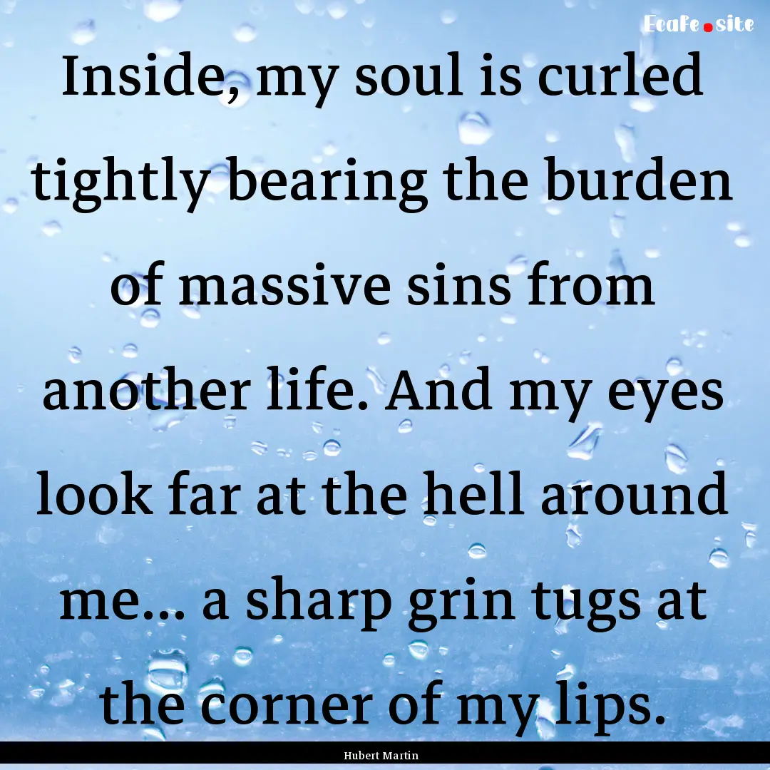 Inside, my soul is curled tightly bearing.... : Quote by Hubert Martin