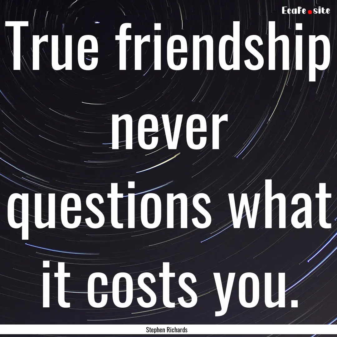 True friendship never questions what it costs.... : Quote by Stephen Richards