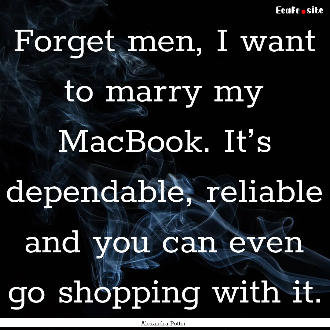 Forget men, I want to marry my MacBook. It’s.... : Quote by Alexandra Potter