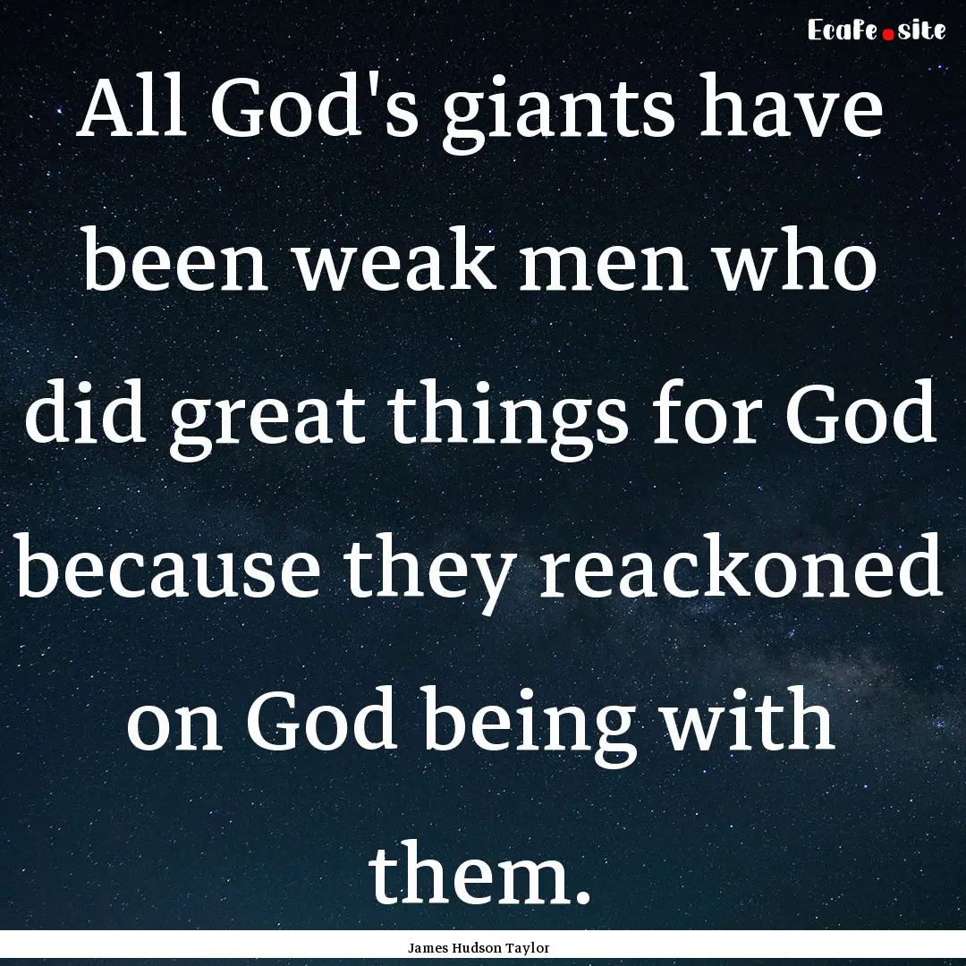 All God's giants have been weak men who did.... : Quote by James Hudson Taylor