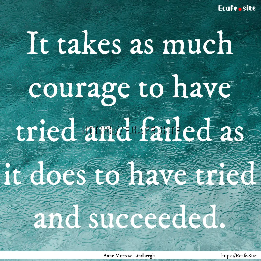 It takes as much courage to have tried and.... : Quote by Anne Morrow Lindbergh