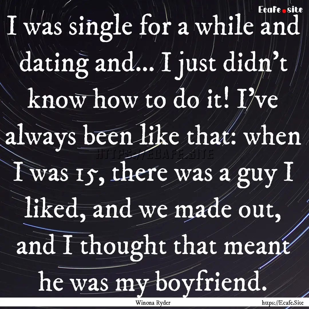 I was single for a while and dating and....... : Quote by Winona Ryder