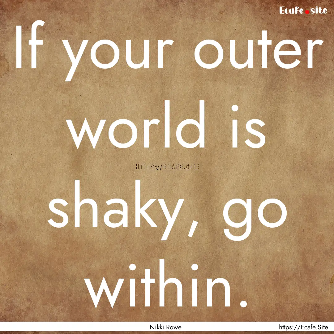 If your outer world is shaky, go within. : Quote by Nikki Rowe