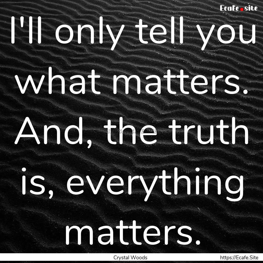 I'll only tell you what matters. And, the.... : Quote by Crystal Woods