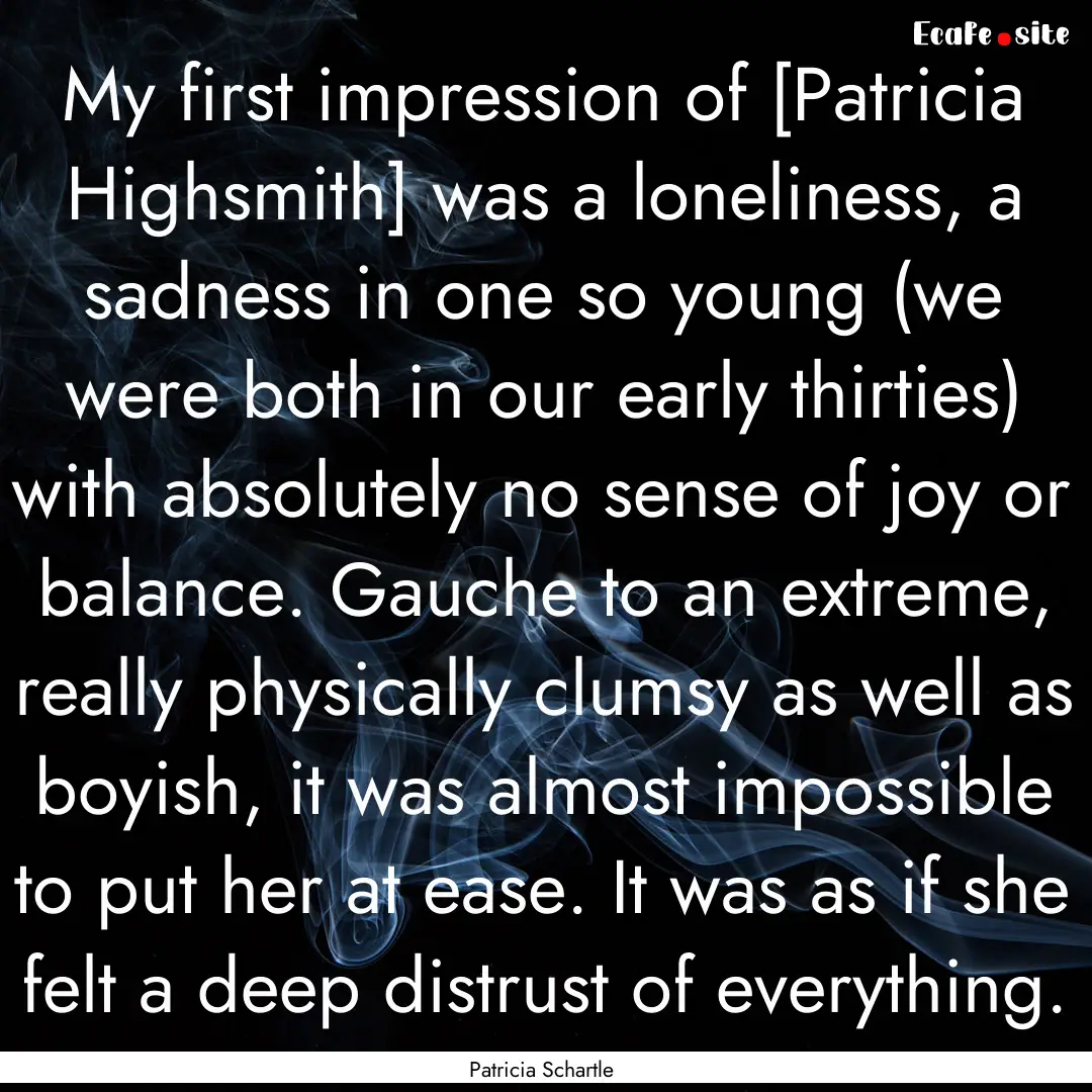 My first impression of [Patricia Highsmith].... : Quote by Patricia Schartle