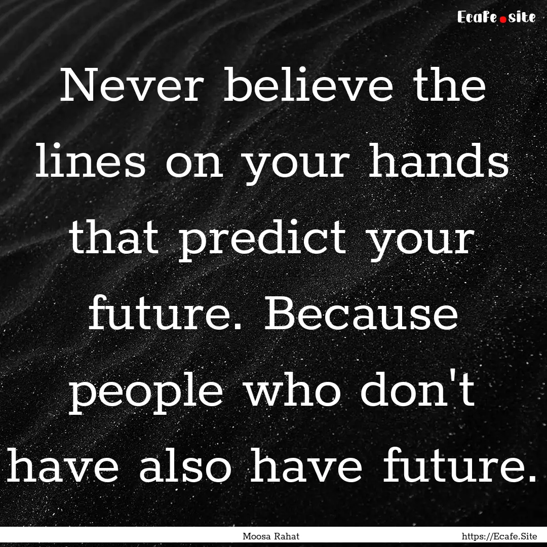 Never believe the lines on your hands that.... : Quote by Moosa Rahat