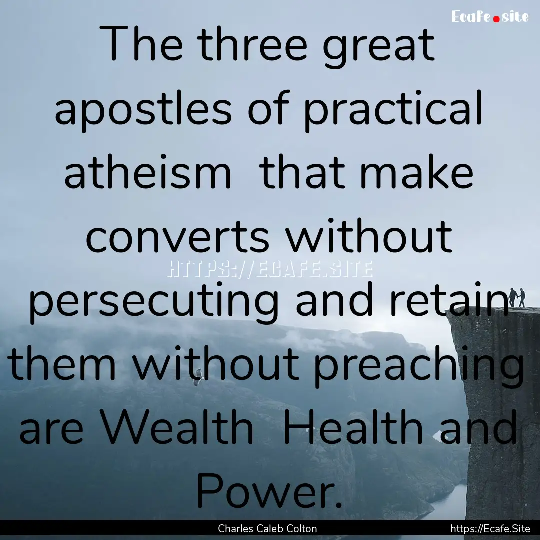 The three great apostles of practical atheism.... : Quote by Charles Caleb Colton