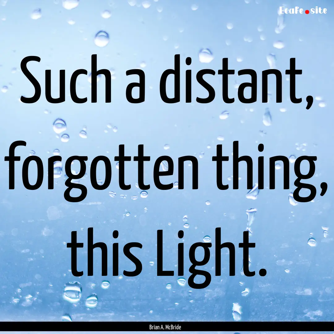 Such a distant, forgotten thing, this Light..... : Quote by Brian A. McBride