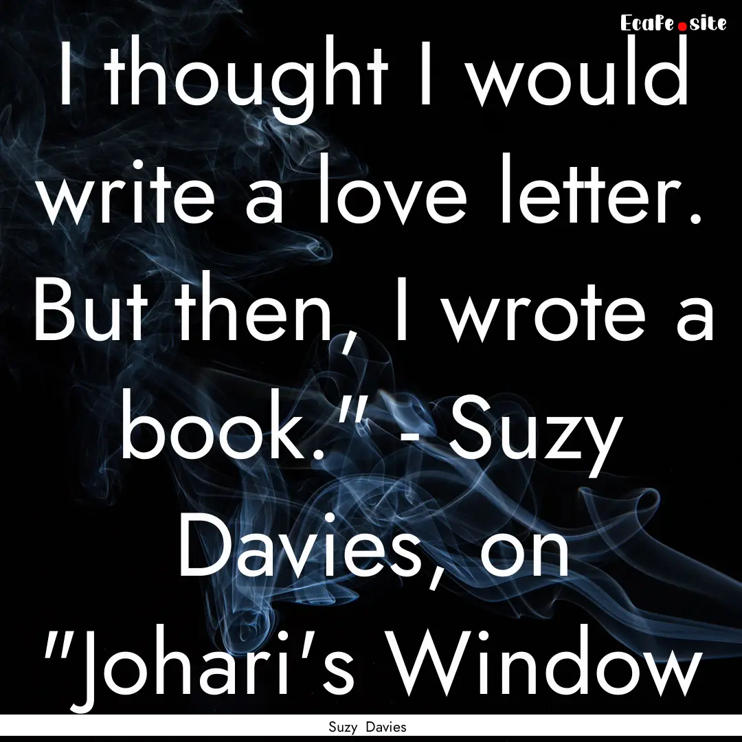 I thought I would write a love letter. But.... : Quote by Suzy Davies