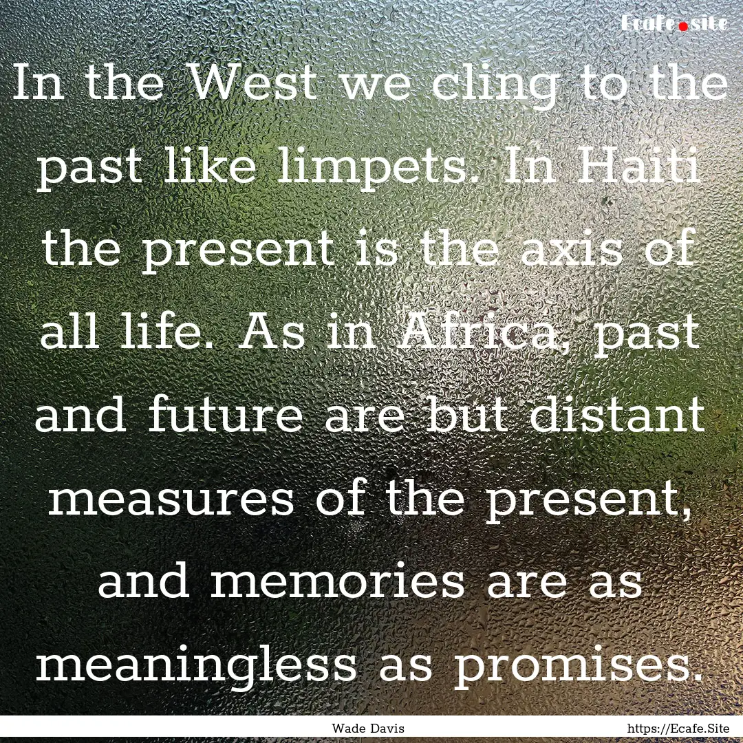 In the West we cling to the past like limpets..... : Quote by Wade Davis