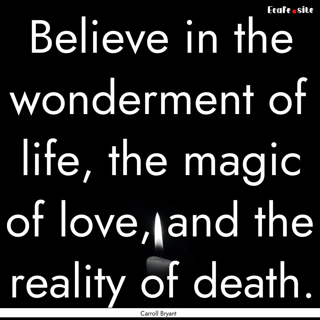 Believe in the wonderment of life, the magic.... : Quote by Carroll Bryant