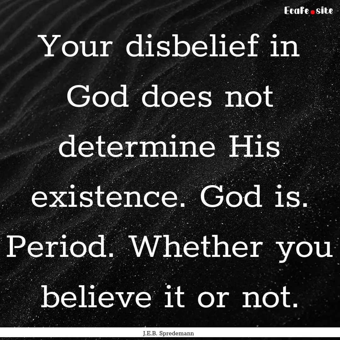 Your disbelief in God does not determine.... : Quote by J.E.B. Spredemann