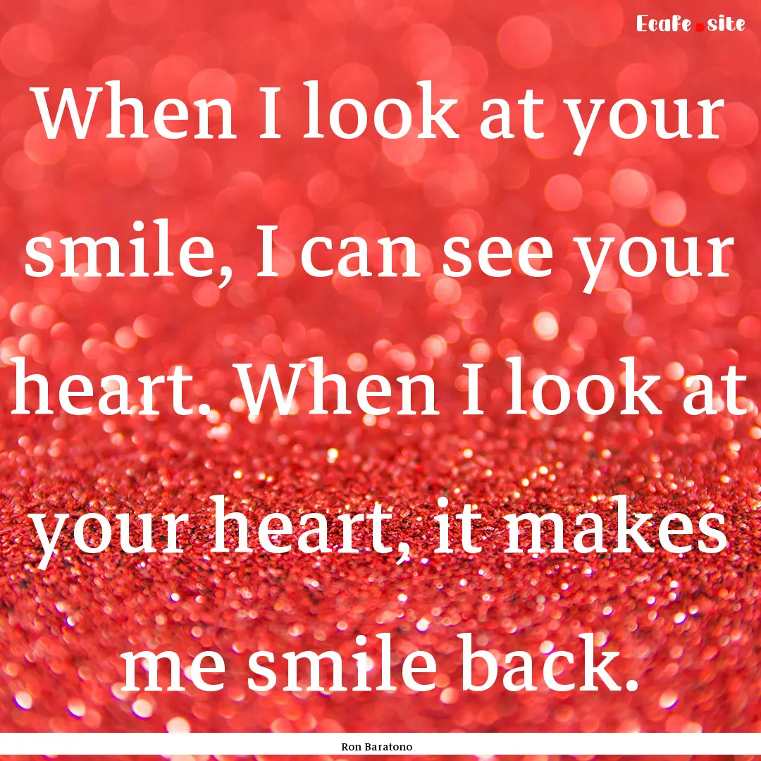 When I look at your smile, I can see your.... : Quote by Ron Baratono