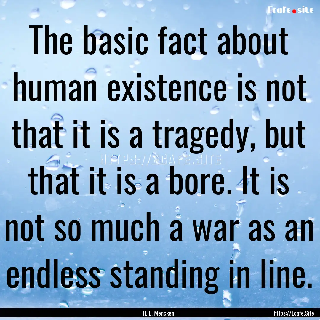 The basic fact about human existence is not.... : Quote by H. L. Mencken