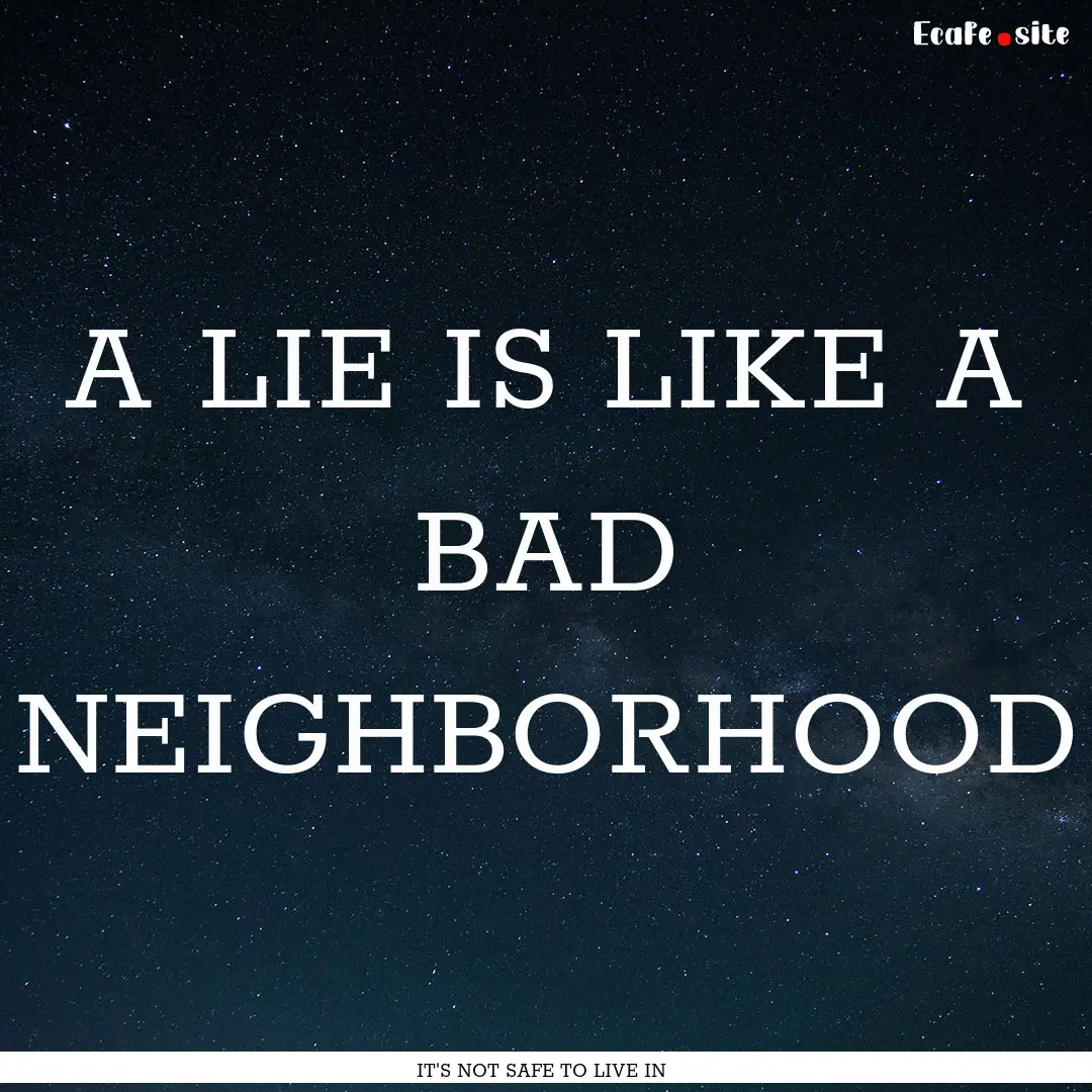 A LIE IS LIKE A BAD NEIGHBORHOOD : Quote by IT'S NOT SAFE TO LIVE IN