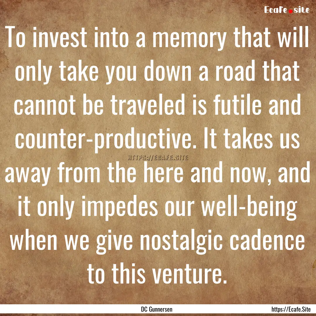 To invest into a memory that will only take.... : Quote by DC Gunnersen