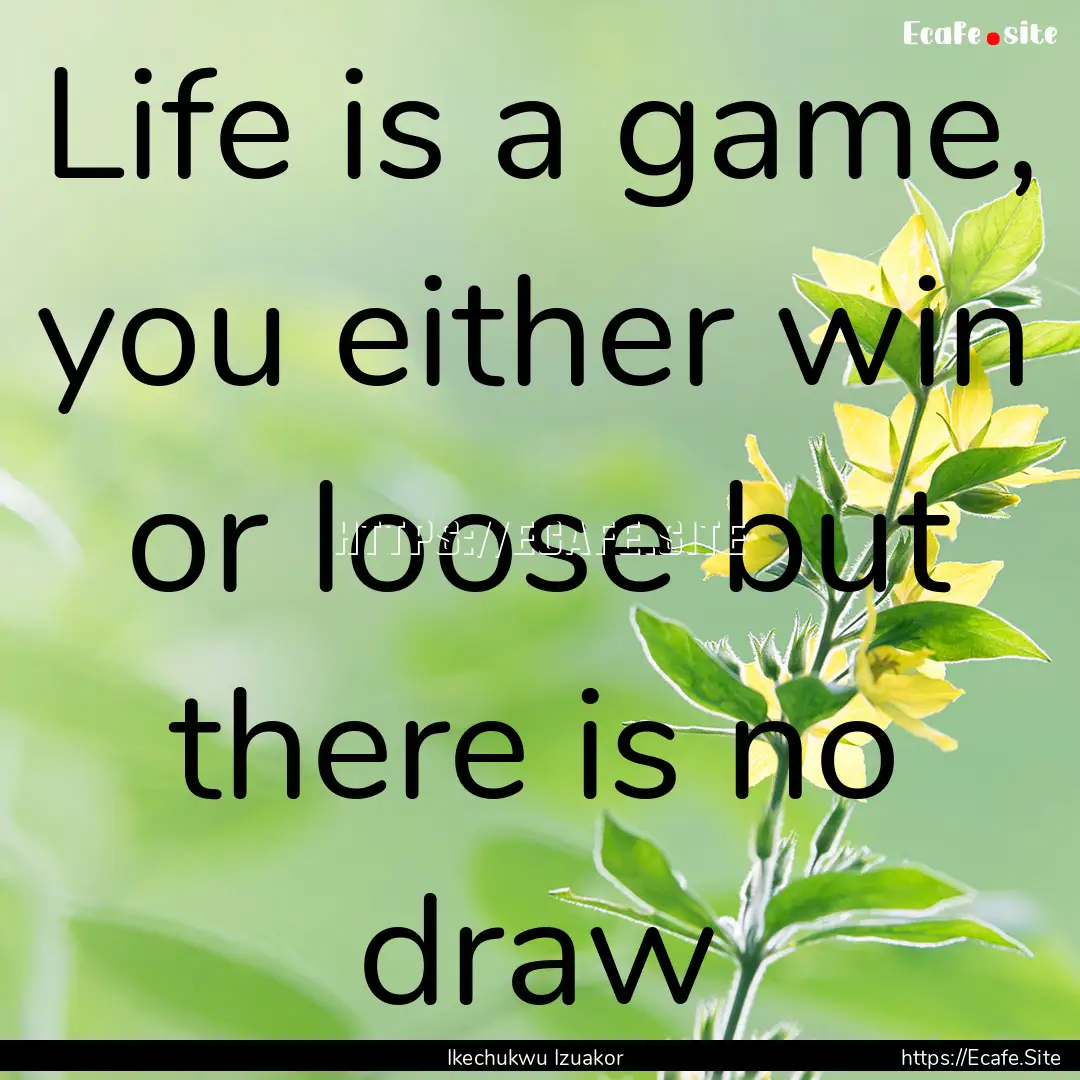 Life is a game, you either win or loose but.... : Quote by Ikechukwu Izuakor