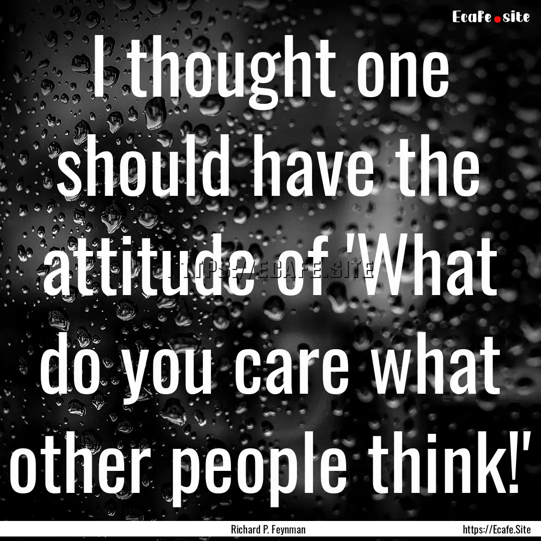 I thought one should have the attitude of.... : Quote by Richard P. Feynman