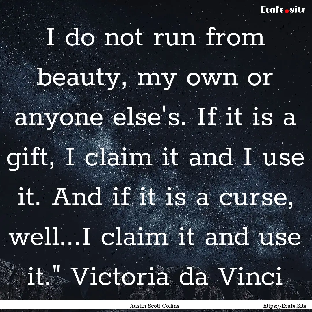 I do not run from beauty, my own or anyone.... : Quote by Austin Scott Collins