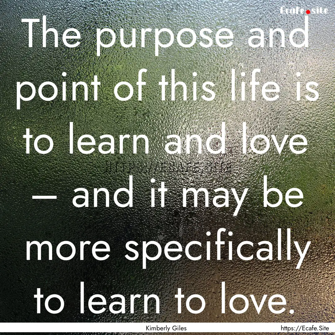 The purpose and point of this life is to.... : Quote by Kimberly Giles