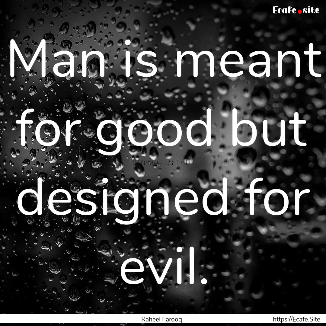 Man is meant for good but designed for evil..... : Quote by Raheel Farooq