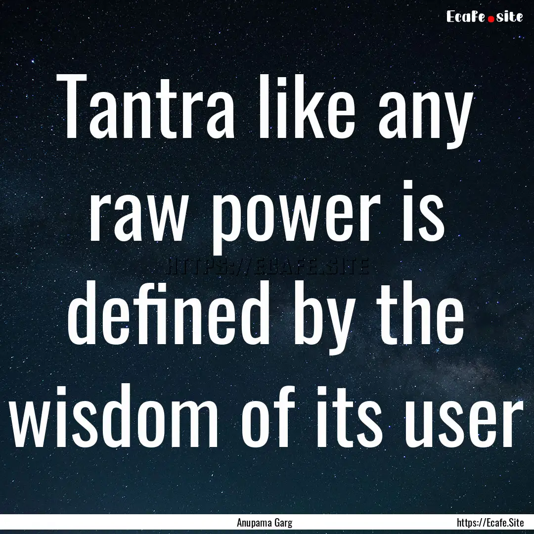 Tantra like any raw power is defined by the.... : Quote by Anupama Garg