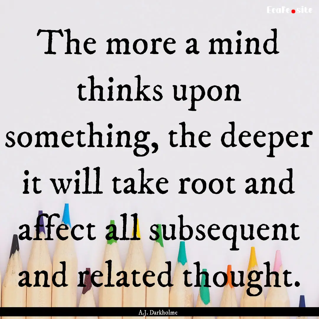 The more a mind thinks upon something, the.... : Quote by A.J. Darkholme