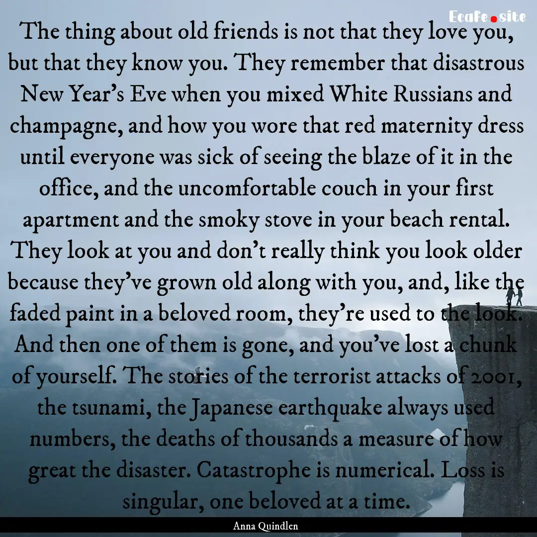 The thing about old friends is not that they.... : Quote by Anna Quindlen